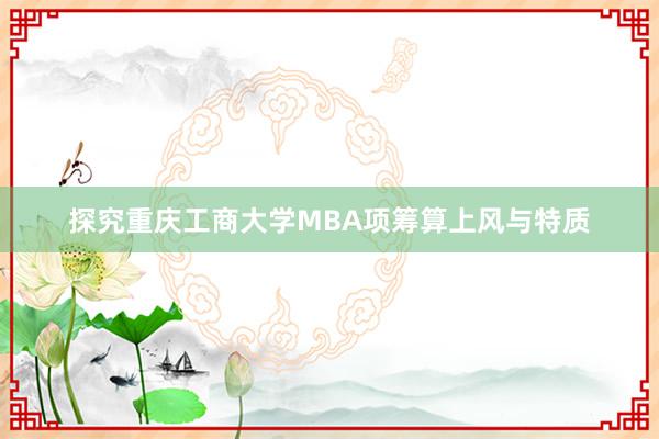 探究重庆工商大学MBA项筹算上风与特质